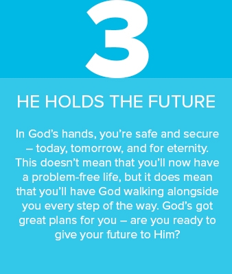 3) He holds the future. In God’s hands, you’re safe and secure – today, tomorrow, and for eternity. 